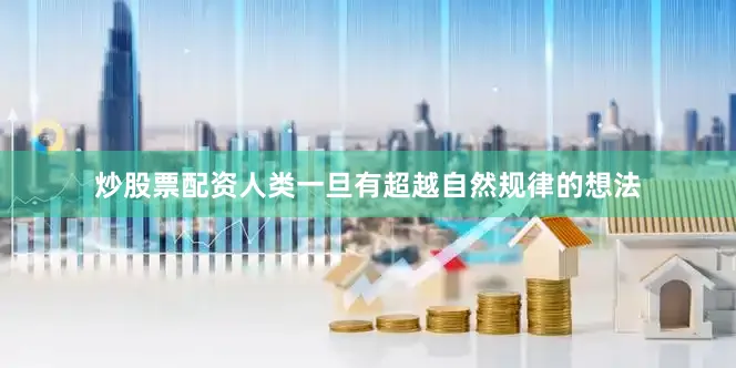 炒股票配资人类一旦有超越自然规律的想法