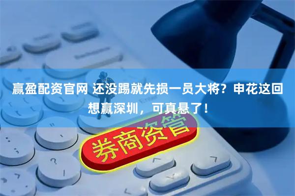 赢盈配资官网 还没踢就先损一员大将?申花这回想赢深圳,可真悬了!