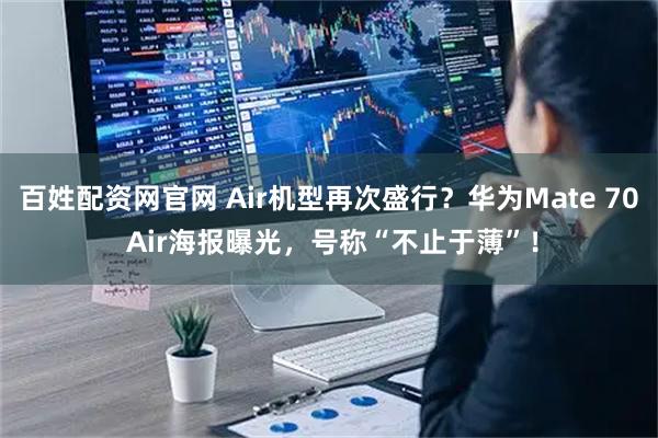 百姓配资网官网 Air机型再次盛行?华为Mate 70 Air海报曝光,号称“不止于薄”!