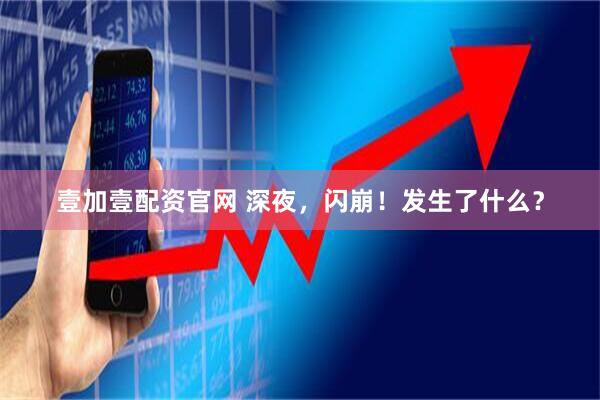壹加壹配资官网 深夜，闪崩！发生了什么？