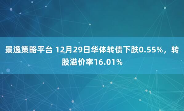 景逸策略平台 12月29日华体转债下跌0.55%，转股溢价率16.01%