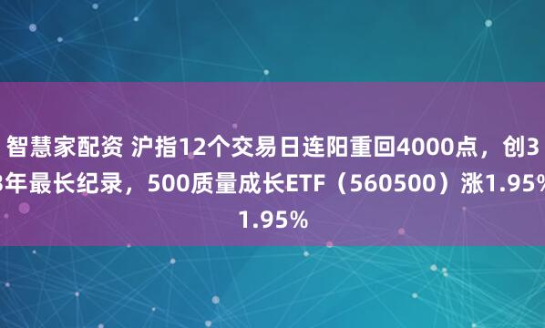 智慧家配资 沪指12个交易日连阳重回4000点，创33年最长纪录，500质量成长ETF（560500）涨1.95%