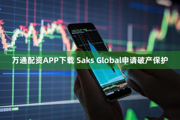 万通配资APP下载 Saks Global申请破产保护