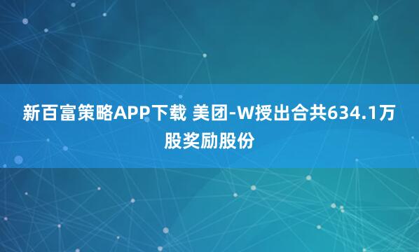 新百富策略APP下载 美团-W授出合共634.1万股奖励股份