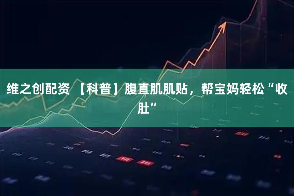 维之创配资 【科普】腹直肌肌贴,帮宝妈轻松“收肚”